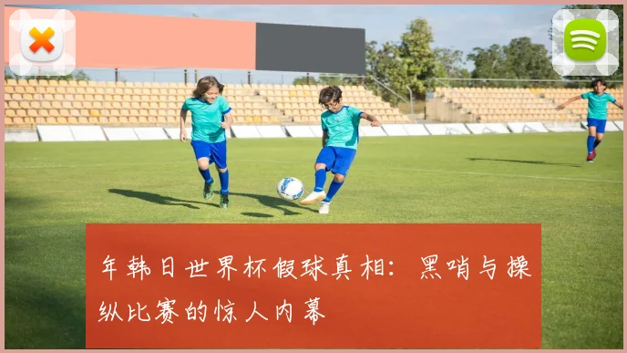 年韩日世界杯假球真相:黑哨与操纵比赛的惊人内幕