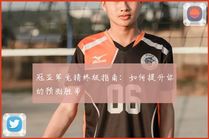 冠亚军竞猜终极指南:如何提升你的预测胜率
