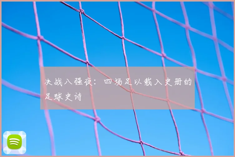 决战八强夜:四场足以载入史册的足球史诗