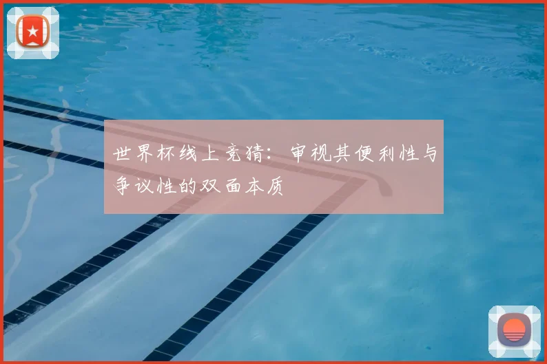 世界杯线上竞猜：审视其便利性与争议性的双面本质