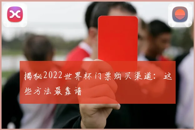 揭秘2022世界杯门票购买渠道：这些方法最靠谱