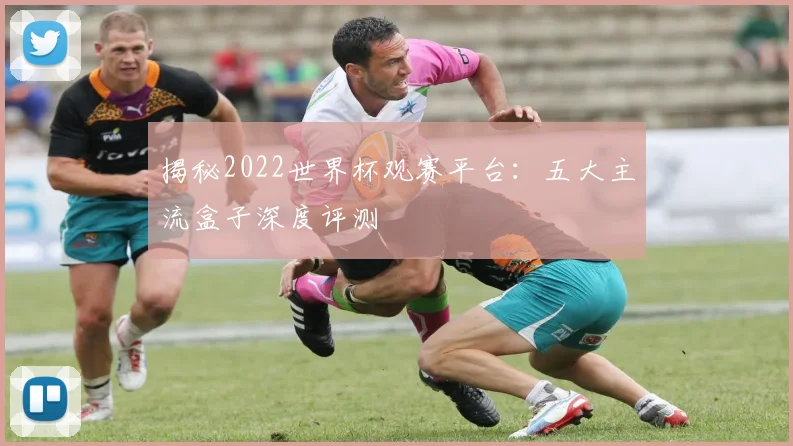 揭秘2022世界杯观赛平台:五大主流盒子深度评测