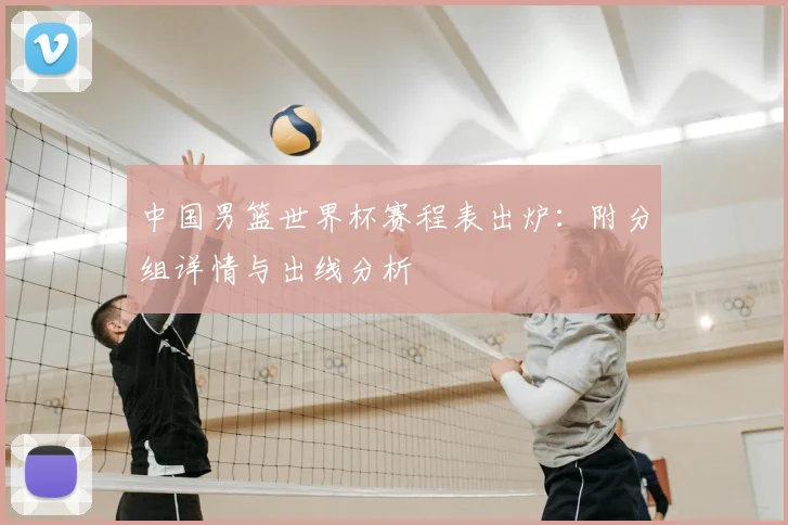 中国男篮世界杯赛程表出炉:附分组详情与出线分析