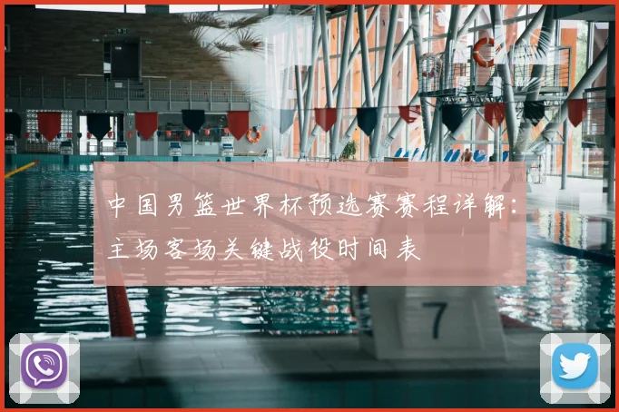 中国男篮世界杯预选赛赛程详解:主场客场关键战役时间表